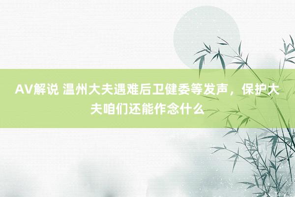 AV解说 温州大夫遇难后卫健委等发声，保护大夫咱们还能作念什么