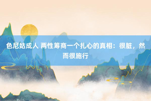 色尼姑成人 两性筹商一个扎心的真相：很脏，然而很施行