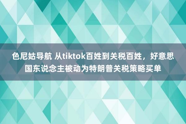 色尼姑导航 从tiktok百姓到关税百姓，好意思国东说念主被动为特朗普关税策略买单