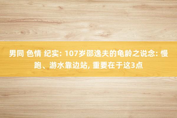 男同 色情 纪实: 107岁邵逸夫的龟龄之说念: 慢跑、游水靠边站, 重要在于这3点