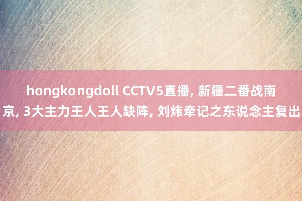 hongkongdoll CCTV5直播, 新疆二番战南京, 3大主力王人王人缺阵, 刘炜牵记之东说念主复出