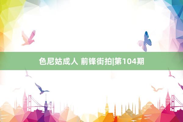 色尼姑成人 前锋街拍|第104期