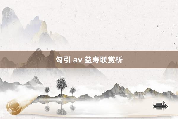 勾引 av 益寿联赏析