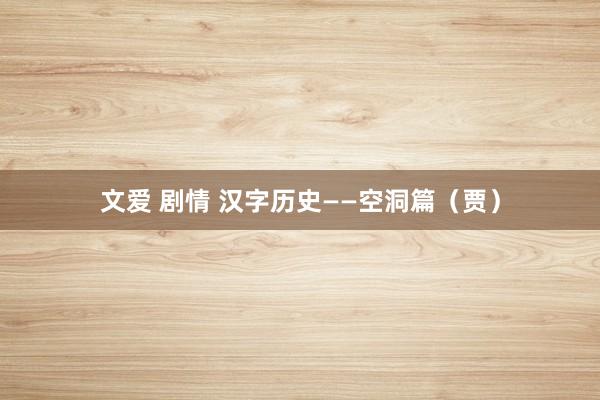 文爱 剧情 汉字历史——空洞篇（贾）
