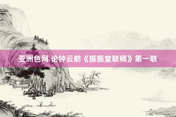 亚洲色网 论钟云舫《振振堂联稿》第一联
