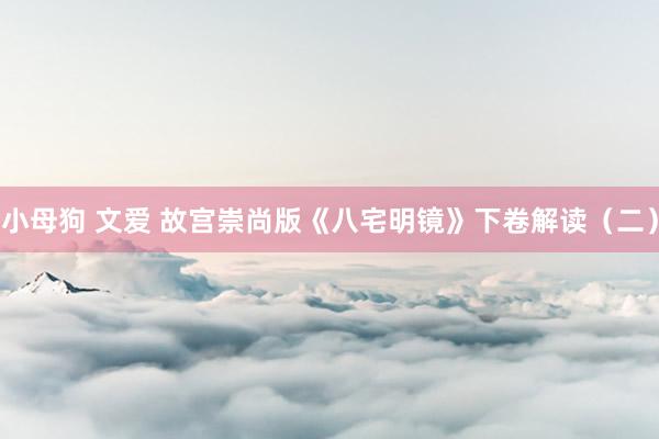 小母狗 文爱 故宫崇尚版《八宅明镜》下卷解读（二）