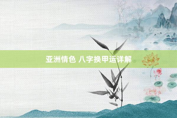 亚洲情色 八字换甲运详解