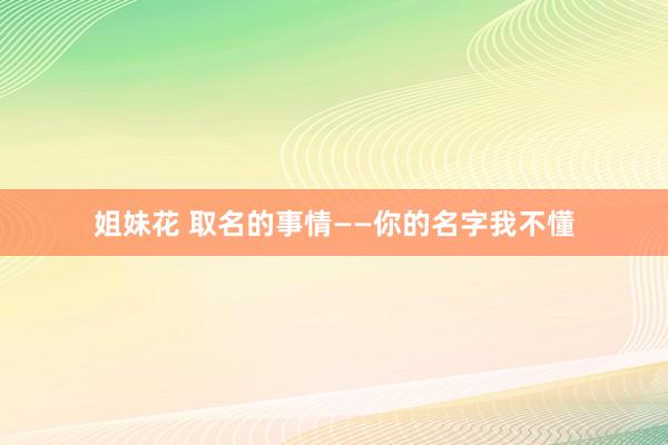 姐妹花 取名的事情——你的名字我不懂