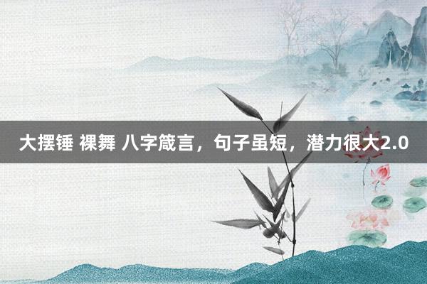 大摆锤 裸舞 八字箴言，句子虽短，潜力很大2.0