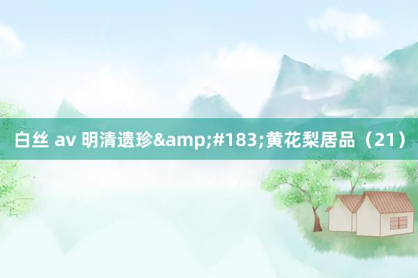 白丝 av 明清遗珍&#183;黄花梨居品（21）