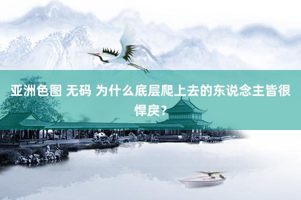 亚洲色图 无码 为什么底层爬上去的东说念主皆很悍戾？