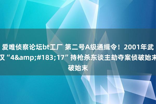 爱唯侦察论坛bt工厂 第二号A级通缉令！2001年武汉“4&#183;17”持枪杀东谈主劫夺案侦破始末